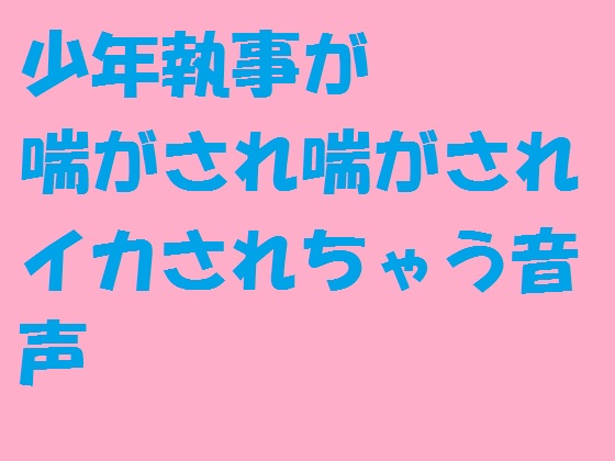少年執事が喘がされ喘がされイカされちゃう音声