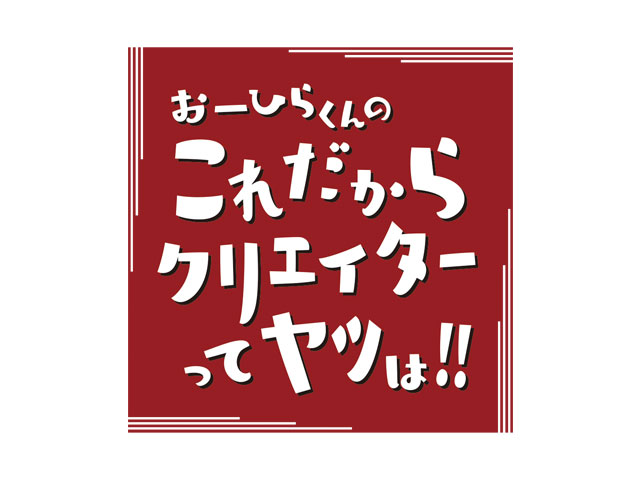 第8回 おーひらくんのこれだからクリエイターってヤツは！！