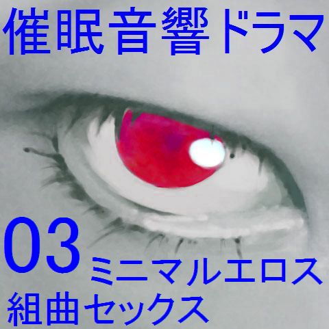 催眠音響ドラマ03_ミニマルエロス・組曲セックス