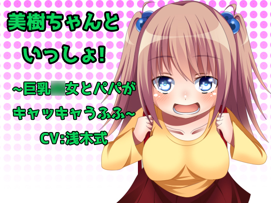 美樹ちゃんと一緒! ～巨乳○女とパパがキャッキャうふふ～