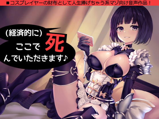 (経済的に)ここで死んでいただきます♪～コスプレイヤーの財布として人生捧げちゃう系音声作品～