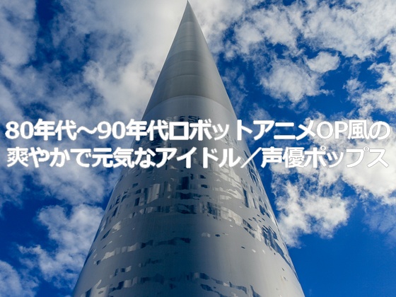 著作権フリーソング・BGM 80年代〜90年代ロボットアニメOP風の爽やかで元気なアイドル/声優ポップス