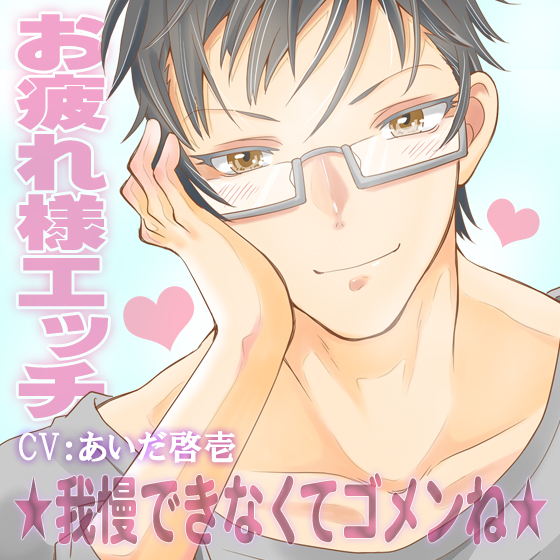 お疲れ様エッチ～我慢できなくてゴメンね～ CV：あいだ啓壱