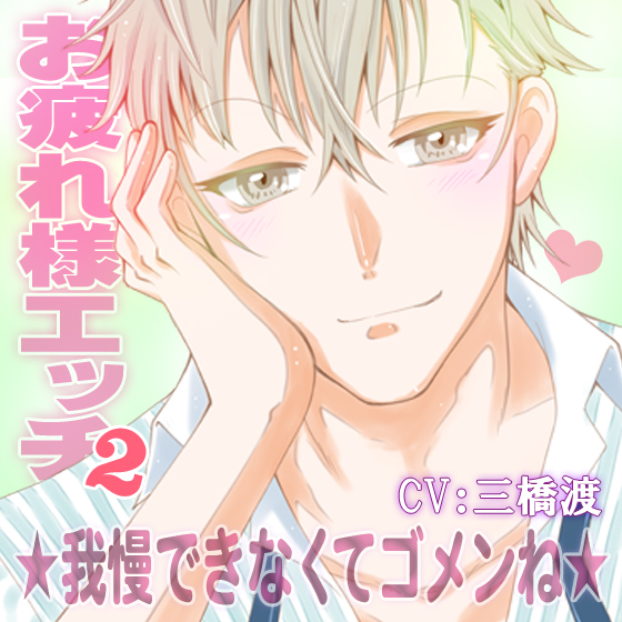 お疲れ様エッチ～我慢できなくてゴメンね～ CV：三橋渡