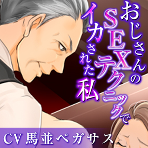 オジサンのSEXテクニックでイカされた私（CV:馬並ペガサス）