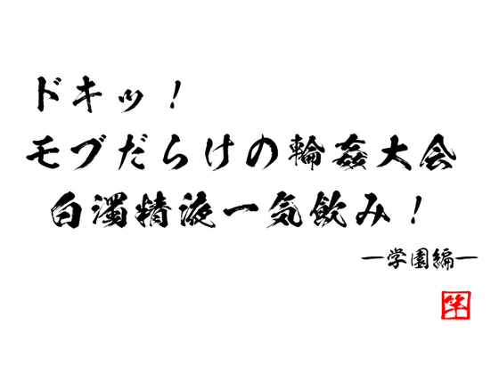 ドキッ！　モブだらけの輪姦大会　白濁精液一気飲み！　―学園編―