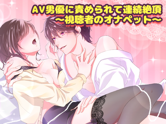 AV男優に責められて連続絶頂～視聴者のオナペット～