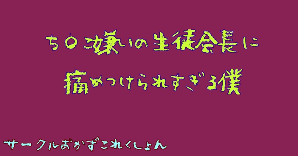 ち〇こ嫌いの生徒会長に痛めつけられすぎる僕