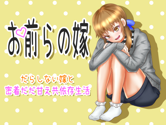 お前らの嫁　～だらしない嫁と密着だだ甘え共依存生活～