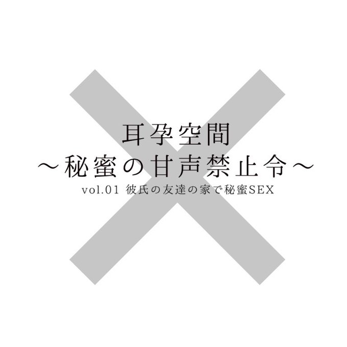 耳孕空間～秘蜜の甘声気指令～Vol01　彼氏の友達の家で秘蜜SEX