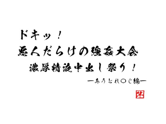 ドキッ！　悪人だらけの強姦大会 ～濃厚精液中出し祭り～　あうとれ〇じ編