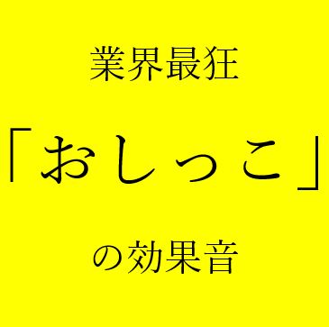 業界最狂「おしっこ」の効果音