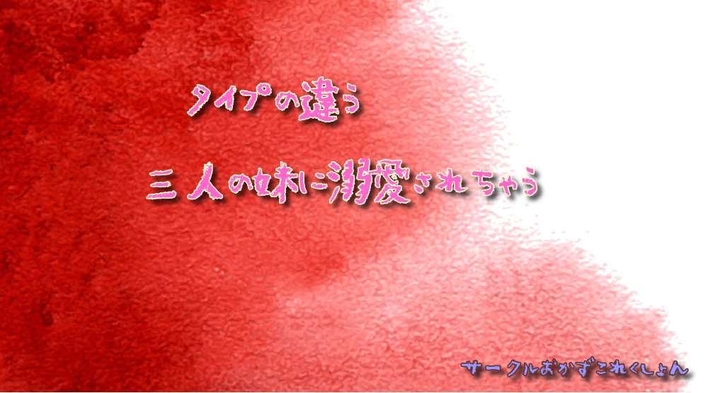 タイプの違う三人の妹に溺愛されちゃう