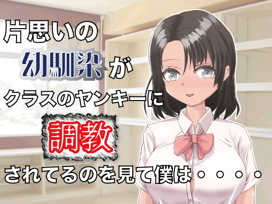 片思いの幼馴染がクラスのヤンキーに調教されてるのを見て僕は・・・・