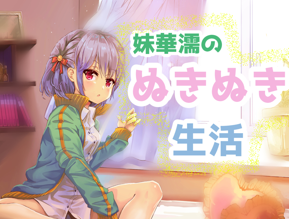 妹華濡のぬきぬき生活　～耳かきもあるよ～