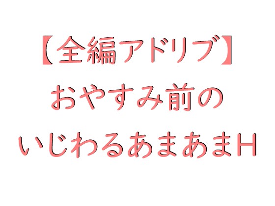 【全編アドリブ】おやすみ前のいじわるあまあまＨ