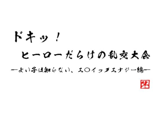 ドキッ！　ヒーローだらけの乱交大会 ～よい子は知らない、エロイックエナジー編～
