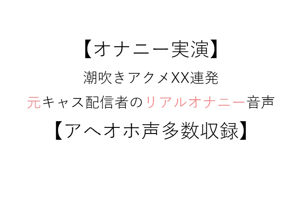【オナニー実演】潮吹きアクメXX連発 元キャス配信者のリアルオナニー音声【アへオホ声多数収録】