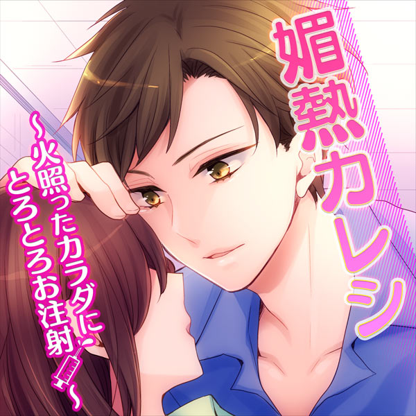 媚熱カレシ～火照ったカラダにとろとろお注射～