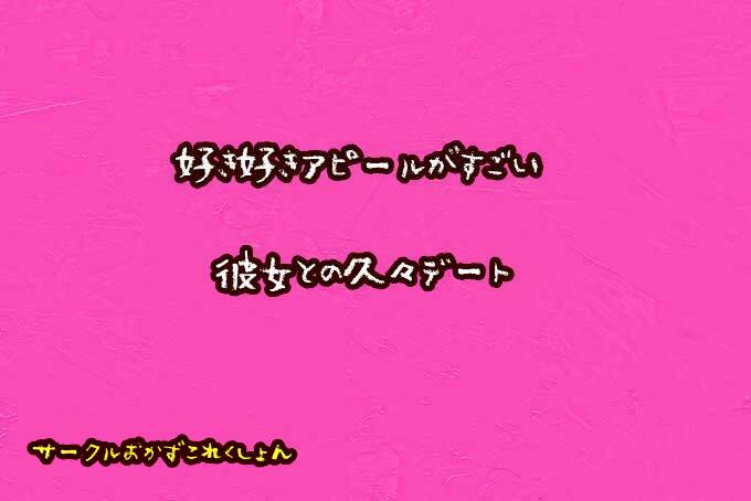 好き好きアピールがすごい彼女との久々デート