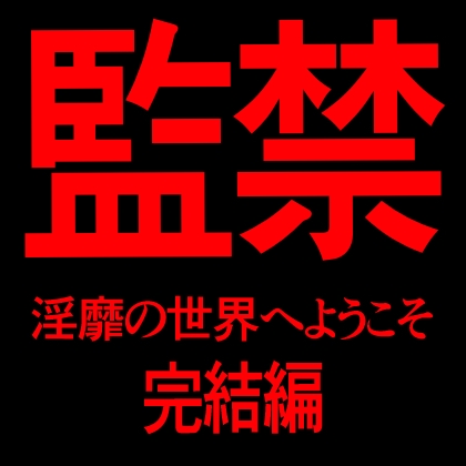監禁　淫靡の世界へようこそ　完結編