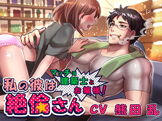 私の彼は絶倫さん～マッチョ建築士とお嬢様！～
