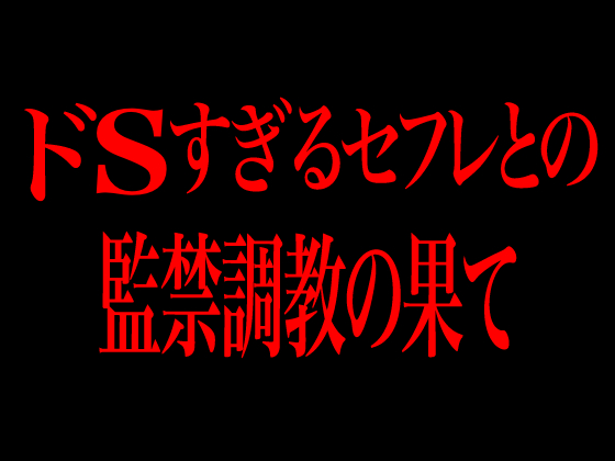 ドSすぎるセフレとの監禁調教の果て