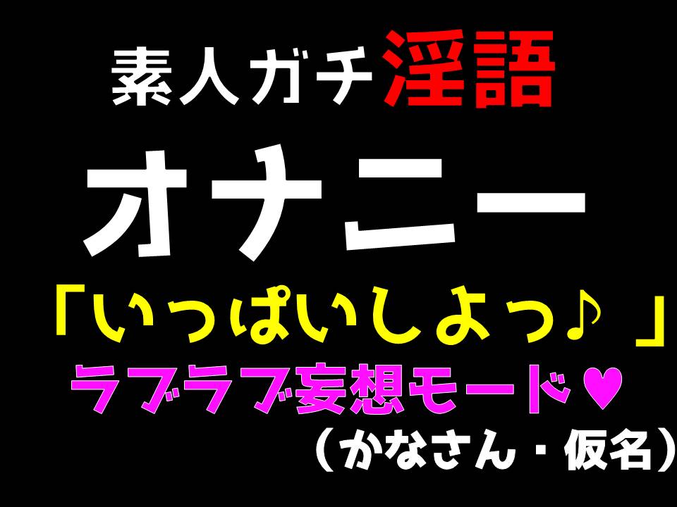 素人ガチ淫語オナニー　「いっぱいしよっ♪」ラブラブ妄想オナニー