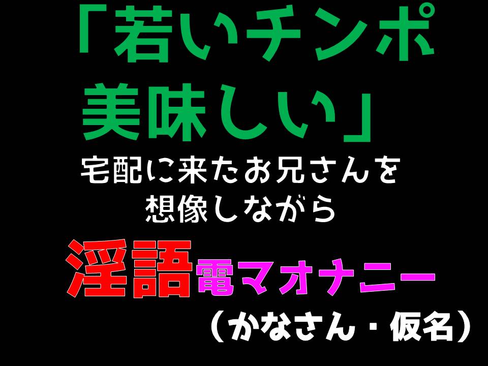 「若いチンポ美味しい」宅配に来たお兄さんを想像しながら淫語電マオナニー　（かなさん・仮名）