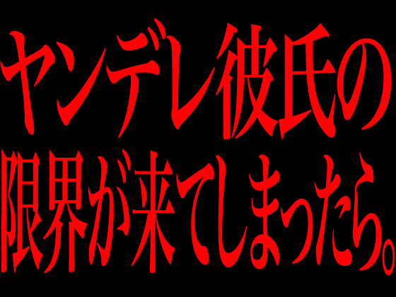 ヤンデレ彼氏の限界が来てしまったら。