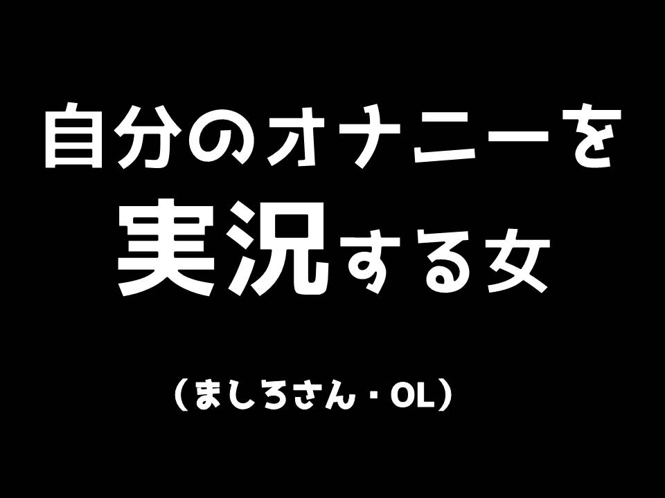 自分のオナニーを実況する女　ましろさん（OL）