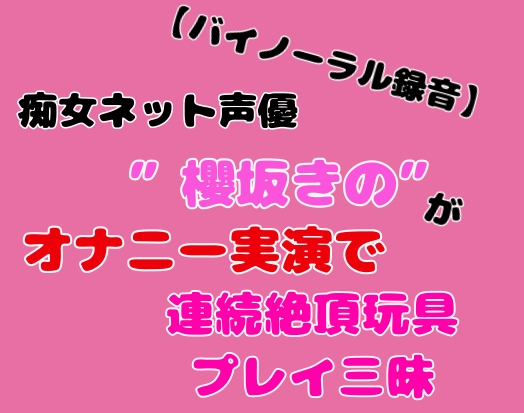 【バイノーラル録音】痴女ネット声優”櫻坂きの”がオナニー実演で連続絶頂玩具プレイ三昧