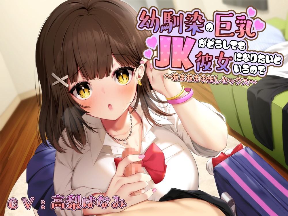 幼馴染の巨乳JKがどうしても彼女になりたいというので～あまあま中出しセックス～