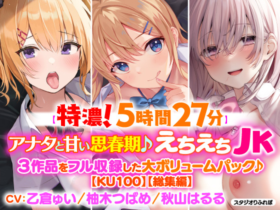 【濃厚!5時間27分】アナタと甘い思春期♪えちえちJK・3作品をフル収録した大ボリュームパック♪【KU100】【総集編】