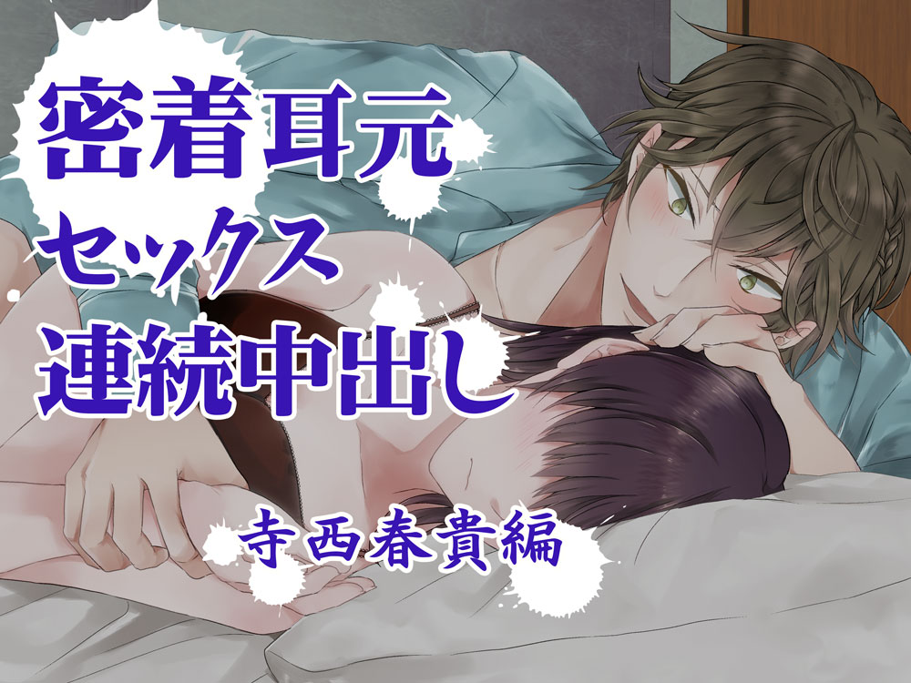 『密着耳元セックス　連続中出し』 寺西春貴編