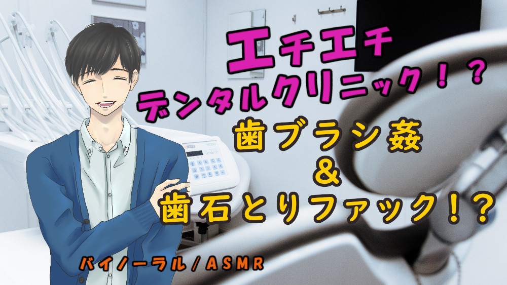 エチエチデンタルクリニック!?秘密のスペシャルコース!歯ブラシに犯され歯石を取りながらSEX!? ASMR/バイノーラル/催眠音声/エロボイス/歯医者/病院/変態