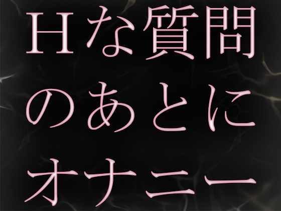 Hな質問のあとに興奮してオナニーしちゃいました