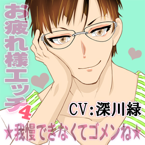 お疲れ様エッチ4～我慢できなくてゴメンね～CV:深川緑