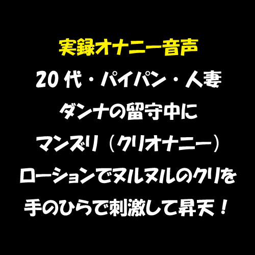 実録オナニー音声　20代・パイパン・人妻　ダンナの留守中にマンズリ（クリオナニー）　ローションでヌルヌルのクリを手のひらで刺激して昇天！
