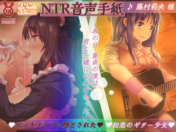 【オホ声】ＮＴＲ音声手紙　ビッチメイドに堕とされた初恋のギター少女　---あの日、童貞のぼくは　君と一緒になれなかった---