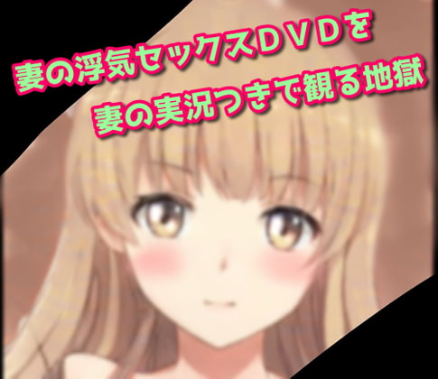妻の浮気セックスＤＶＤを妻の実況つきで観る地獄