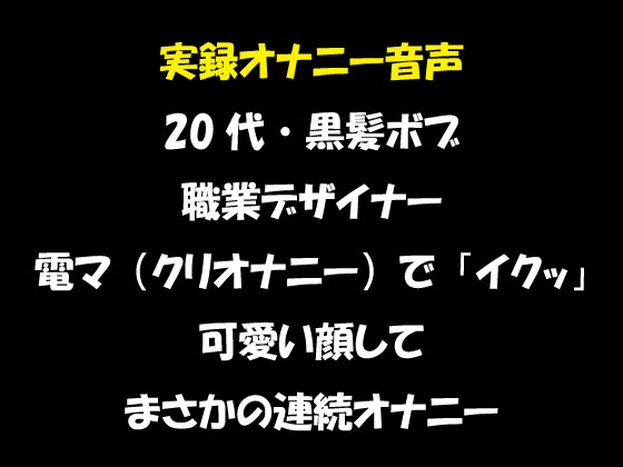 実録オナニー音声 20代・黒髪ボブ 職業デザイナー 電マ（クリオナニー）で「イクッ」 可愛い顔して まさかの連続オナニー