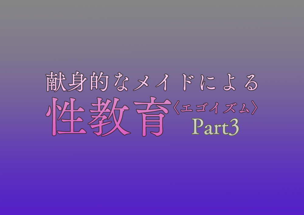 献身的なメイドによる性教育<エゴイズム>Part3