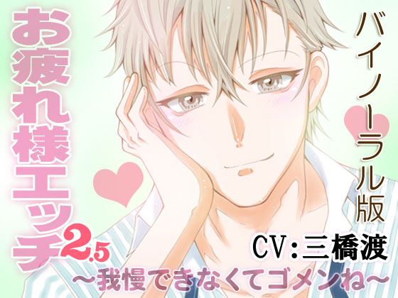 お疲れ様エッチ2.5～我慢できなくてゴメンね～　CV:三橋渡