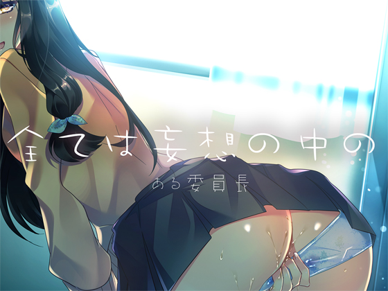 全ては妄想の中の　―ある委員長―