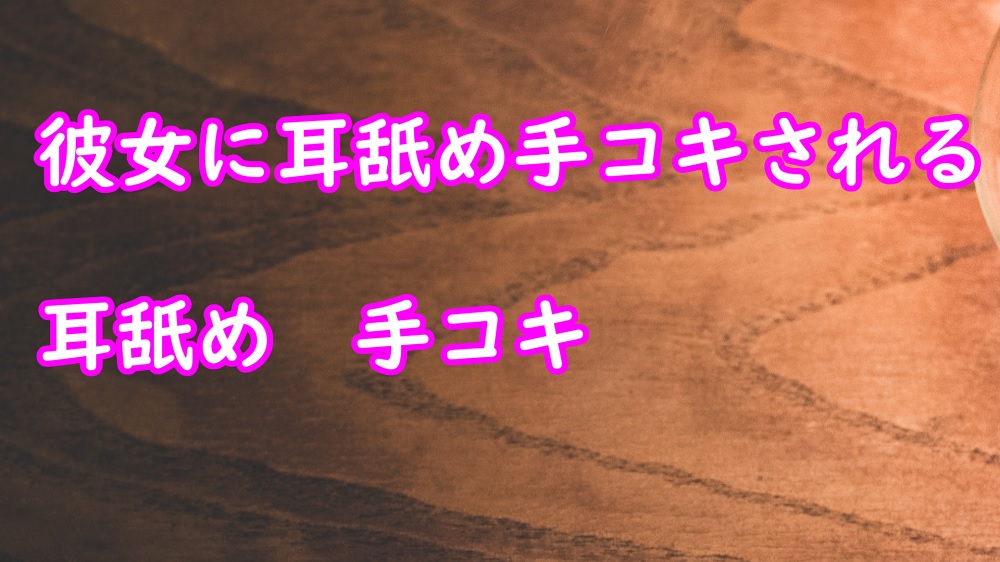 彼女が耳舐め手コキしてあげる