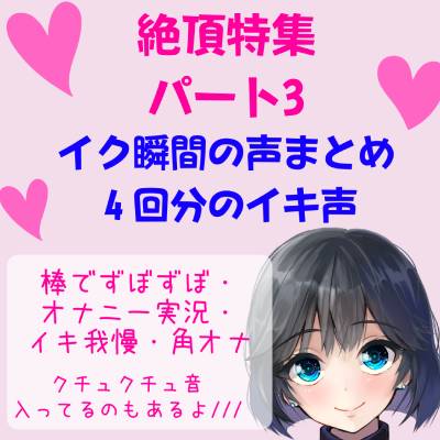 絶頂特集 パート3!イク瞬間の声まとめ 4回分のイキ声【棒でずぼずぼ・オナニー実況・イキ我慢・角オナ】