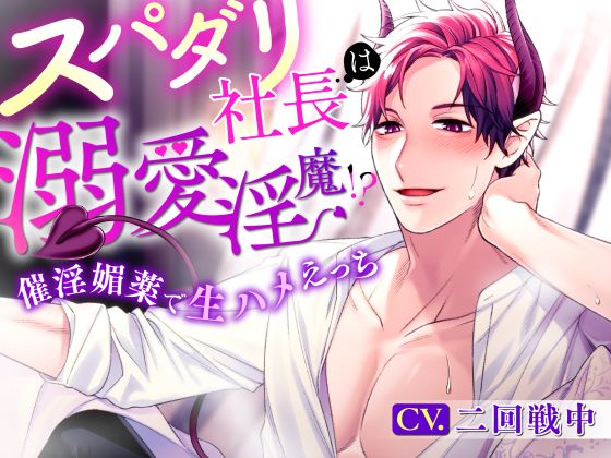 スパダリ社長は溺愛淫魔！？～催淫媚薬で生ハメえっち～