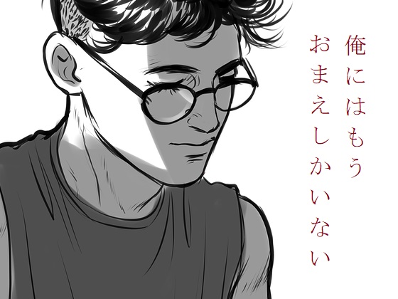 俺にはもう おまえしかいない