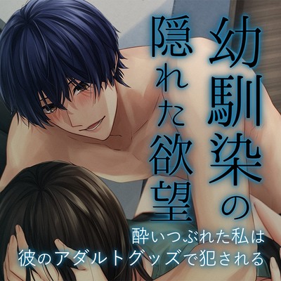 幼馴染の隠れた欲望～酔いつぶれた私は彼のアダルトグッズで犯される～